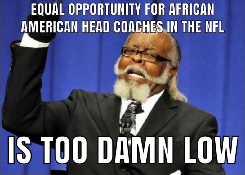 A meme with a picture containing text that reads "Equal Opportunity for African American Head Coaches in the NFL IS TOO DAMN LOW," which calls back to an older meme of Jimmy McMillan saying "The rent is too damn high." The image has McMillan in a suit with his right arm over his head gesturing. McMillan is an older Black man. He is in a black suit with a white beard adoring his chin and a moustache that joins his sideburns. He is also wearing glasses.